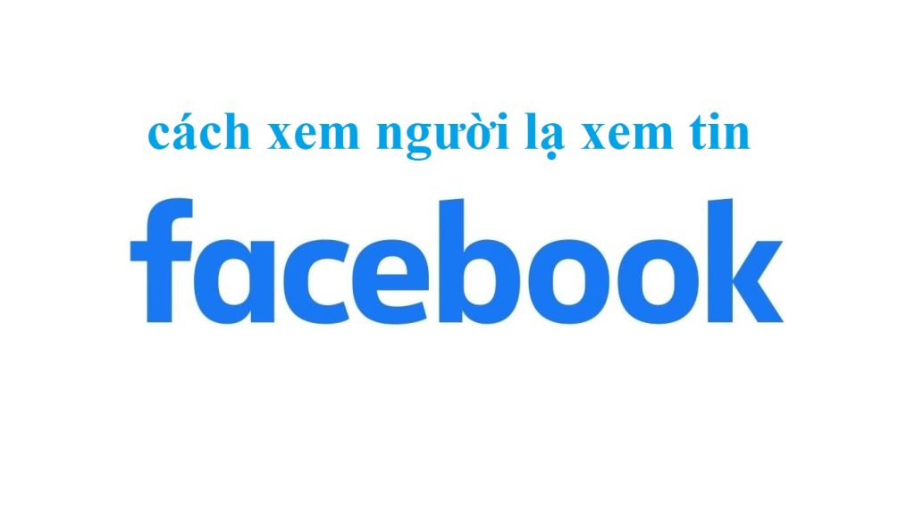 cách xem người lạ xem tin trên facebook là ai
