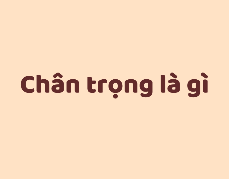 trân trọng hay chân trọng