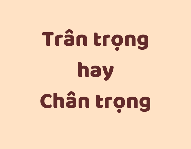 trân trọng hay chân trọng