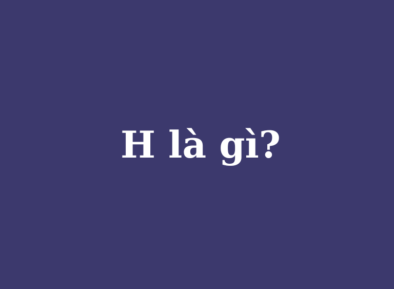 h là gì